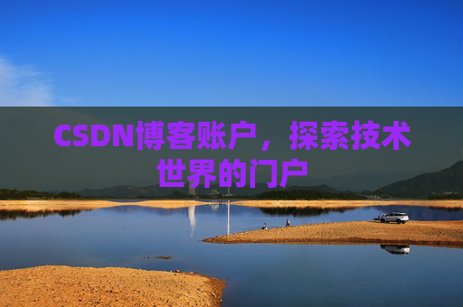 CSDN博客账户,探索技术世界的门户 CSDN博客账户,探索技术世界的门户